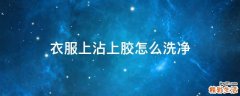 衣服上沾上胶怎么洗净