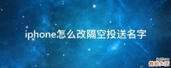 iphone怎么改隔空投送名字