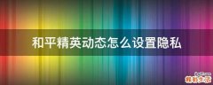 和平精英动态怎么设置隐私