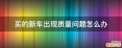 买的新车出现质量问题怎么办