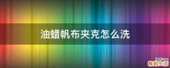 油蜡帆布夹克怎么洗