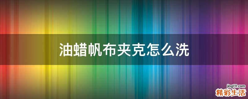 油蜡帆布夹克怎么洗