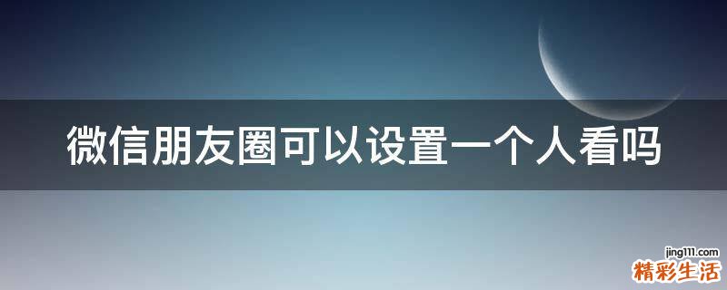 微信朋友圈可以设置一个人看吗