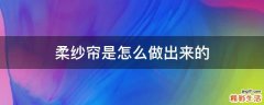 柔纱帘是怎么做出来的