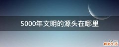 5000年文明的源头在哪里