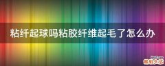 粘纤起球吗粘胶纤维起毛了怎么办