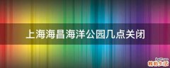 上海海昌海洋公园几点关闭