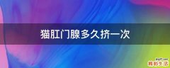 猫肛门腺多久挤一次