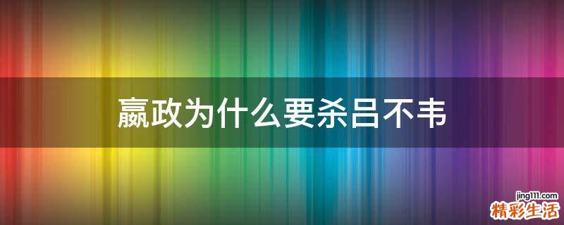 嬴政为什么要杀吕不韦
