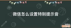 微信怎么设置特别提示音