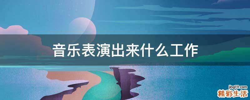 音乐表演出来什么工作