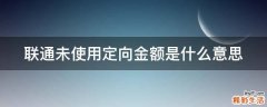 联通未使用定向金额是什么意思