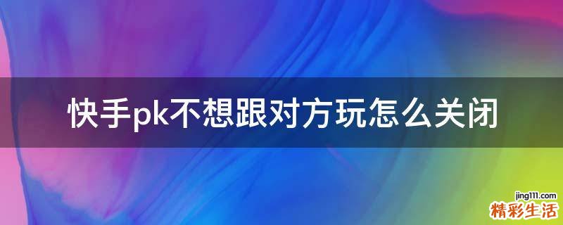 快手pk不想跟对方玩怎么关闭