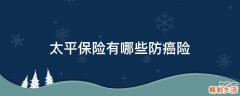 太平保险有哪些防癌险