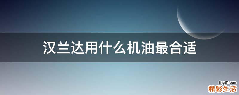 汉兰达用什么机油最合适