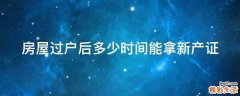 房屋过户后多少时间能拿新产证