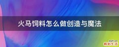 火马饲料怎么做创造与魔法