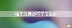 柚子皮糖炒不干怎么办