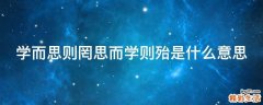 学而思则罔思而学则殆是什么意思