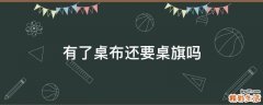 有了桌布还要桌旗吗