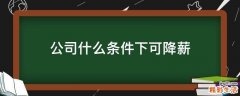 公司什么条件下可降薪