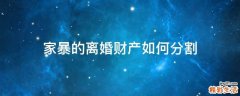 家暴的离婚财产如何分割