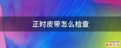 正时皮带怎么检查