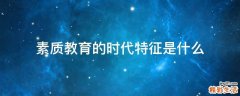 素质教育的时代特征是什么