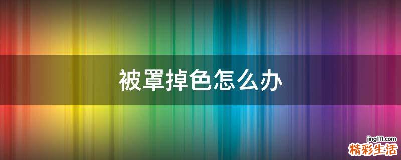 被罩掉色怎么办