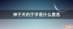 神于天的于字是什么意思