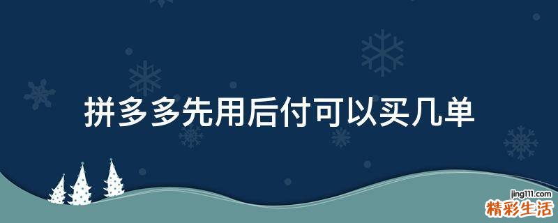 拼多多先用后付可以买几单