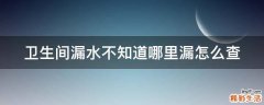 卫生间漏水不知道哪里漏怎么查