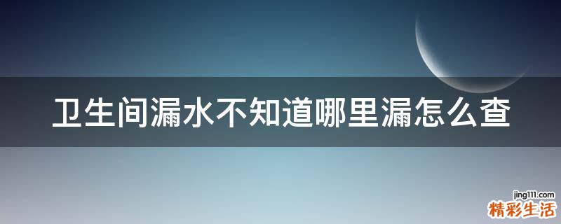 卫生间漏水不知道哪里漏怎么查