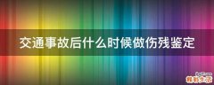 交通事故后什么时候做伤残鉴定
