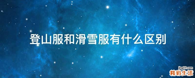 登山服和滑雪服有什么区别