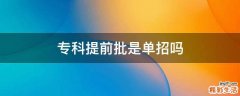 专科提前批是单招吗