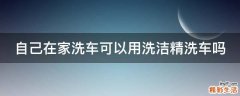 自己在家洗车可以用洗洁精洗车吗