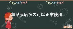 车贴膜后多久可以正常使用