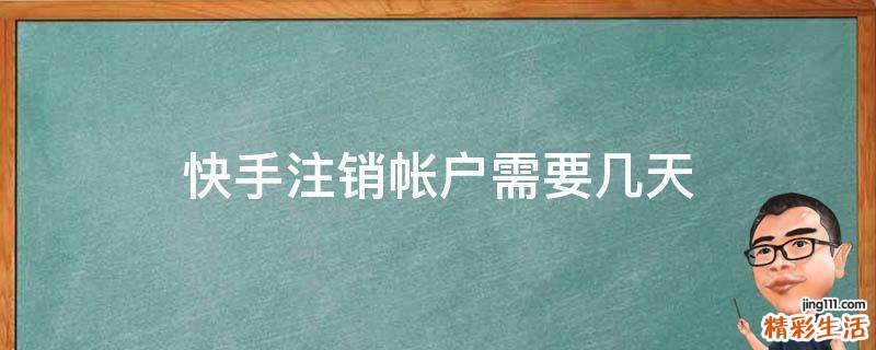 快手注销帐户需要几天