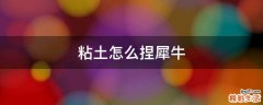 粘土怎么捏犀牛