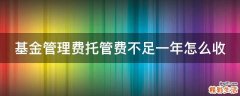 基金管理费托管费不足一年怎么收