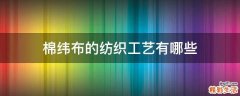 棉纬布的纺织工艺有哪些