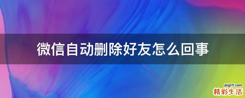 微信自动删除好友怎么回事