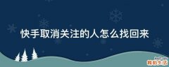 快手取消关注的人怎么找回来