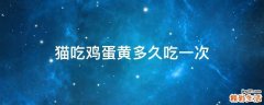 猫吃鸡蛋黄多久吃一次