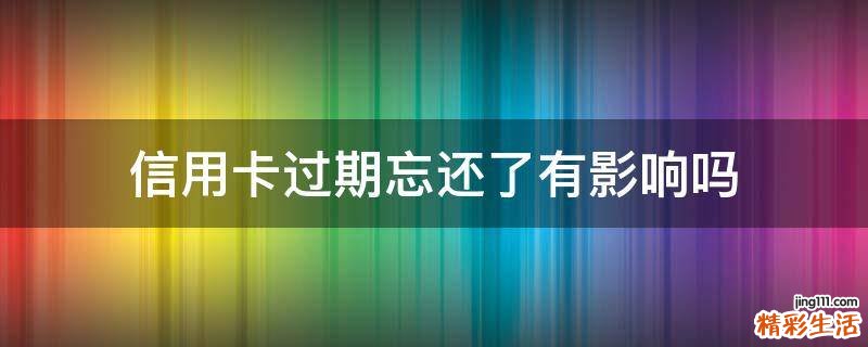 信用卡过期忘还了有影响吗