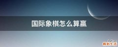 国际象棋怎么算赢