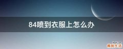 84喷到衣服上怎么办