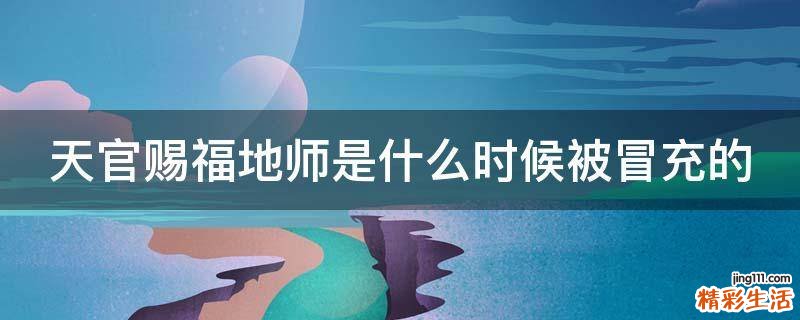 天官赐福地师是什么时候被冒充的