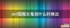 dnf国服女鬼剑什么时候出